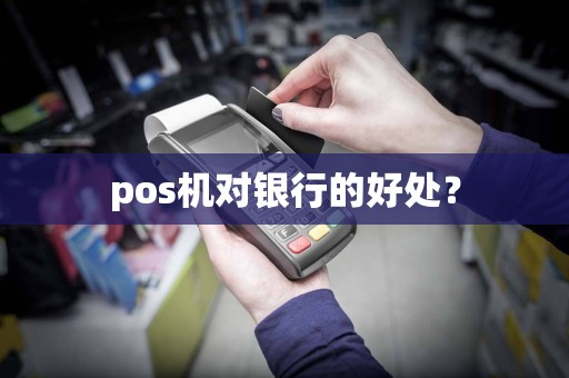pos机对银行的好处？