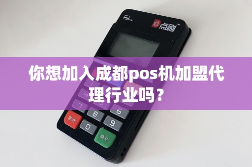 你想加入成都pos机加盟代理行业吗？