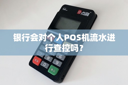 银行会对个人POS机流水进行查控吗？