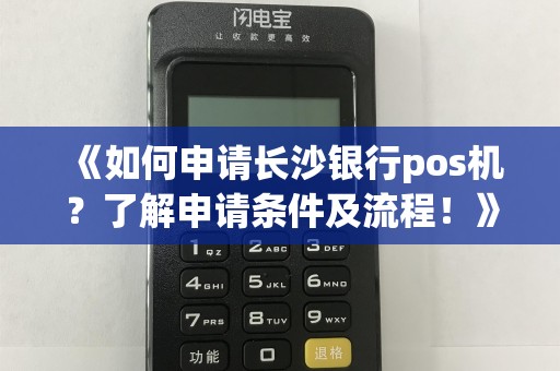《如何申请长沙银行pos机？了解申请条件及流程！》