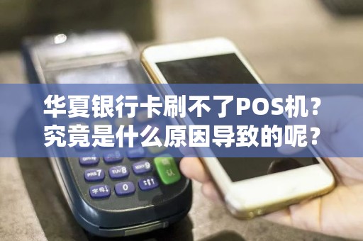 华夏银行卡刷不了POS机？究竟是什么原因导致的呢？