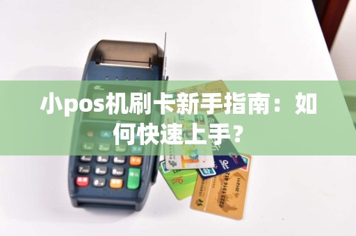 小pos机刷卡新手指南：如何快速上手？