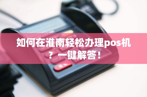 如何在淮南轻松办理pos机？一键解答！