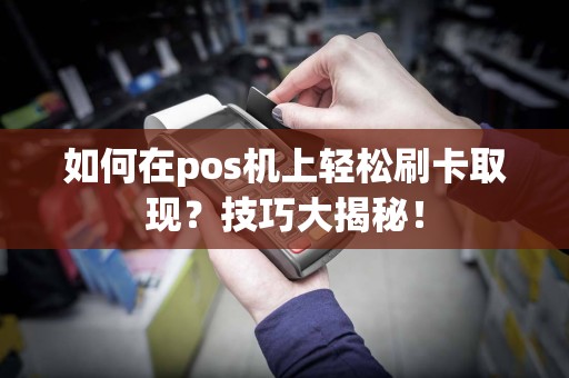 如何在pos机上轻松刷卡取现？技巧大揭秘！