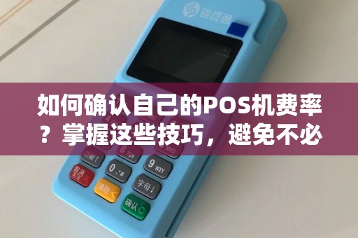 如何确认自己的POS机费率？掌握这些技巧，避免不必要的额外支出！