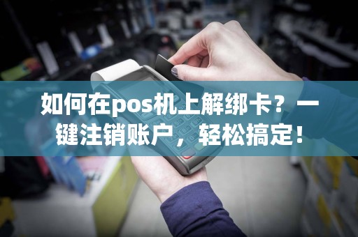 如何在pos机上解绑卡？一键注销账户，轻松搞定！