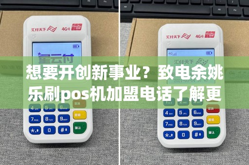 想要开创新事业？致电余姚乐刷pos机加盟电话了解更多！