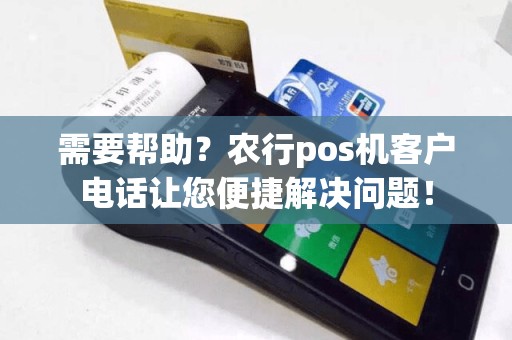 需要帮助？农行pos机客户电话让您便捷解决问题！
