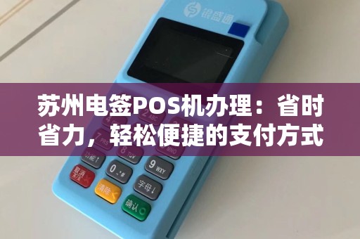 苏州电签POS机办理：省时省力，轻松便捷的支付方式？