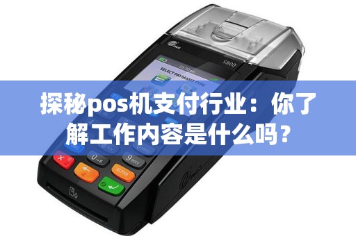 探秘pos机支付行业：你了解工作内容是什么吗？