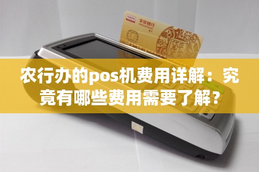 农行办的pos机费用详解：究竟有哪些费用需要了解？