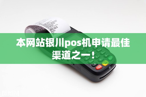 本网站银川pos机申请最佳渠道之一！ pos机申请 第1张