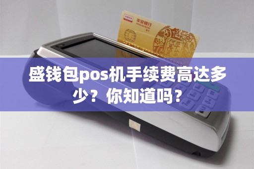 盛钱包pos机手续费高达多少？你知道吗？