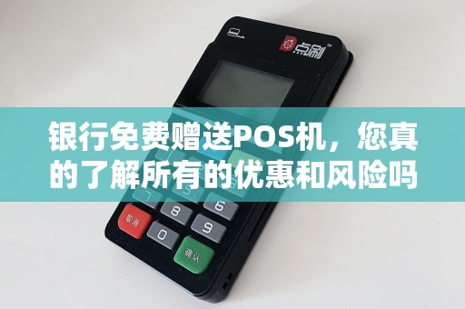 银行免费赠送POS机，您真的了解所有的优惠和风险吗？
