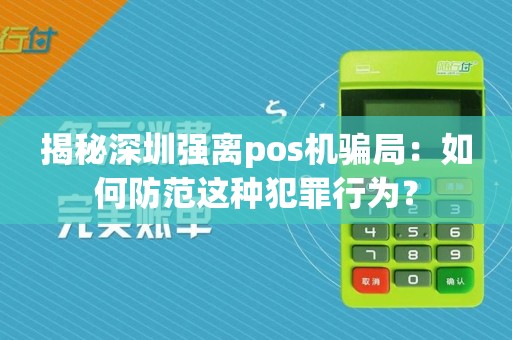 揭秘深圳强离pos机骗局：如何防范这种犯罪行为？