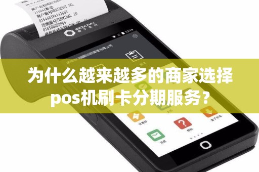 为什么越来越多的商家选择pos机刷卡分期服务？