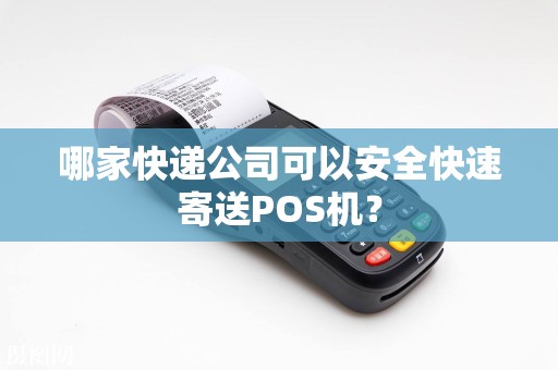 哪家快递公司可以安全快速寄送POS机？