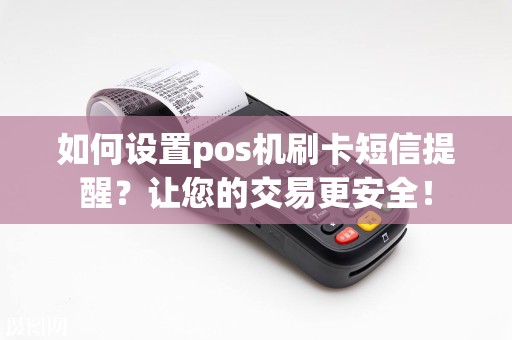 如何设置pos机刷卡短信提醒？让您的交易更安全！