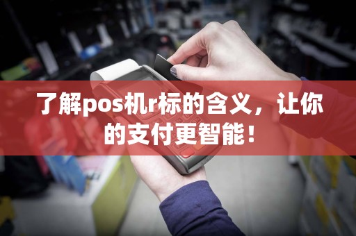 了解pos机r标的含义，让你的支付更智能！