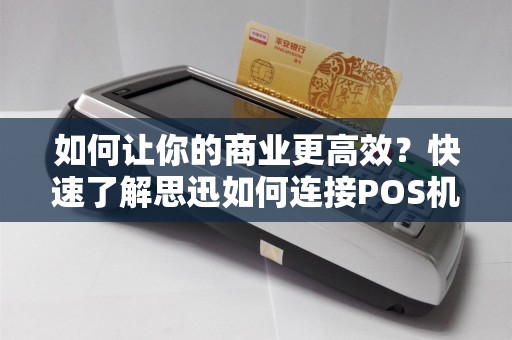 如何让你的商业更高效？快速了解思迅如何连接POS机！