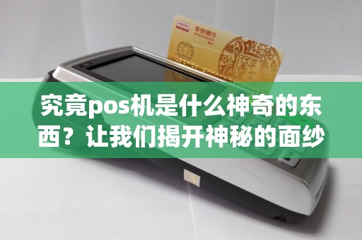 究竟pos机是什么神奇的东西？让我们揭开神秘的面纱！