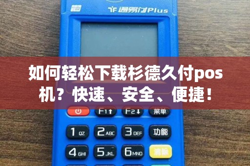 如何轻松下载杉德久付pos机？快速、安全、便捷！