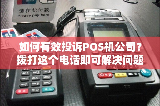 如何有效投诉POS机公司？拨打这个电话即可解决问题！