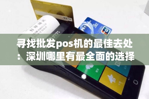 寻找批发pos机的最佳去处：深圳哪里有最全面的选择？  第1张