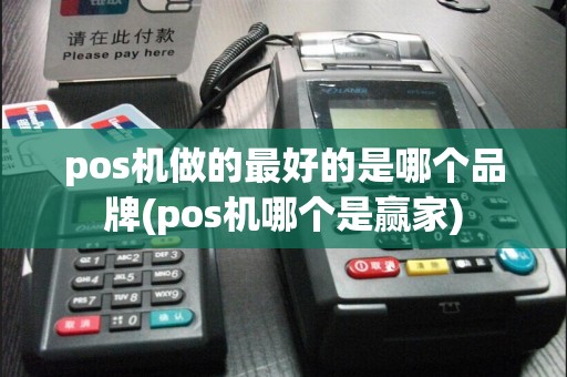 pos机做的最好的是哪个品牌(pos机哪个是赢家)