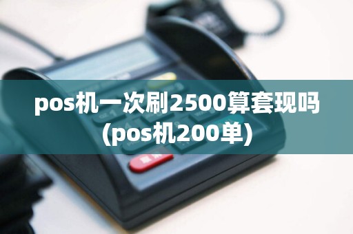 pos机一次刷2500算套现吗(pos机200单)