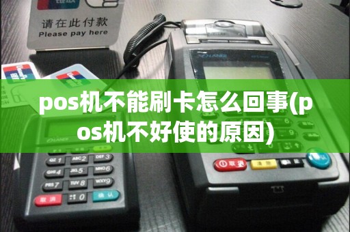 pos机不能刷卡怎么回事(pos机不好使的原因)