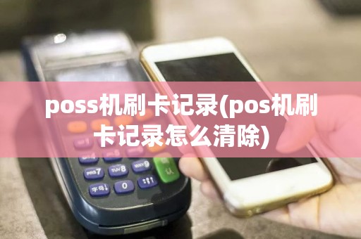 poss机刷卡记录(pos机刷卡记录怎么清除)