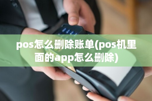pos怎么删除账单(pos机里面的app怎么删除)