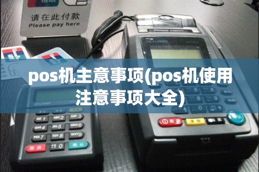 pos机主意事项(pos机使用注意事项大全)
