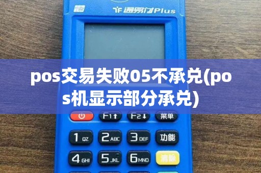 pos交易失败05不承兑(pos机显示部分承兑)
