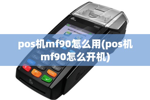 pos机mf90怎么用(pos机mf90怎么开机)