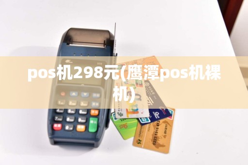 pos机298元(鹰潭pos机裸机)