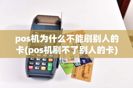 pos机为什么不能刷别人的卡(pos机刷不了别人的卡)