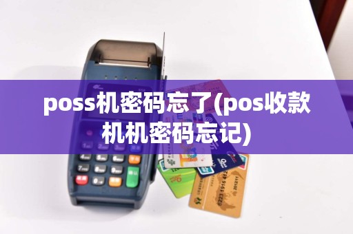 poss机密码忘了(pos收款机机密码忘记)