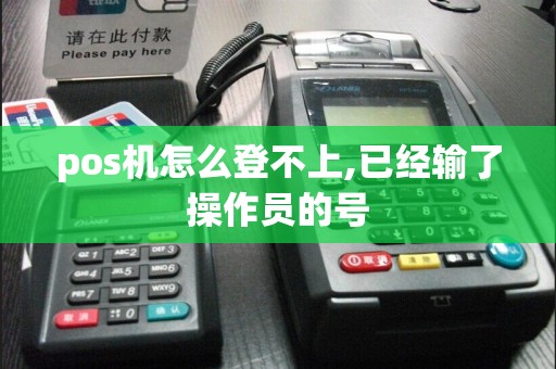 pos机怎么登不上,已经输了操作员的号