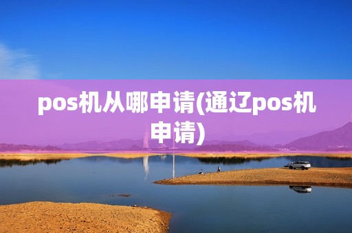 pos机从哪申请(通辽pos机申请)