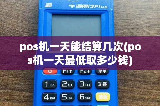 pos机一天能结算几次(pos机一天最低取多少钱)