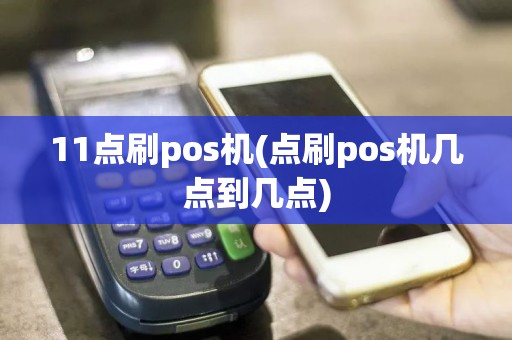 11点刷pos机(点刷pos机几点到几点)