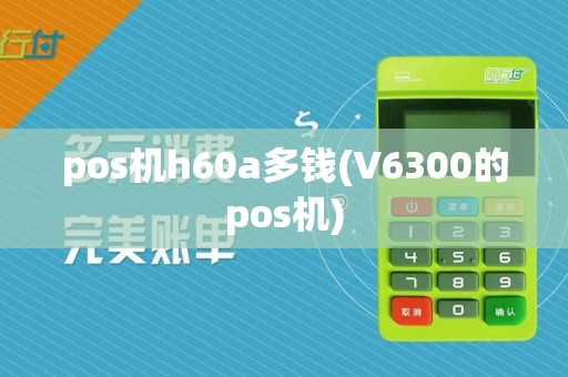 pos机h60a多钱(V6300的pos机)