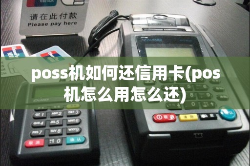 poss机如何还信用卡(pos机怎么用怎么还)