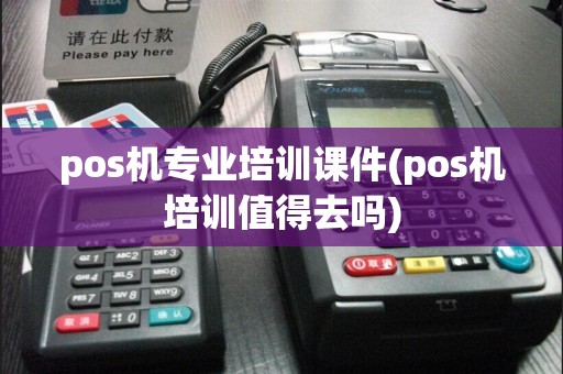 pos机专业培训课件(pos机培训值得去吗)