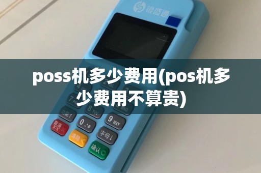 poss机多少费用(pos机多少费用不算贵)