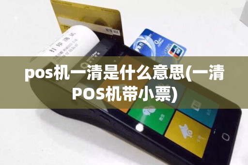 pos机一清是什么意思(一清POS机带小票)