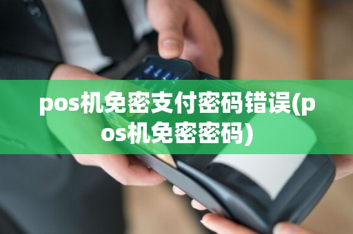 pos机免密支付密码错误(pos机免密密码)