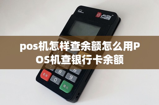 pos机怎样查余额怎么用POS机查银行卡余额